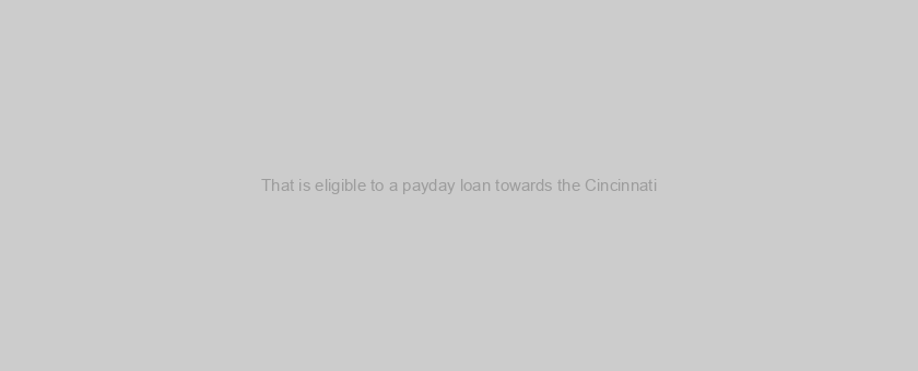 That is eligible to a payday loan towards the Cincinnati?